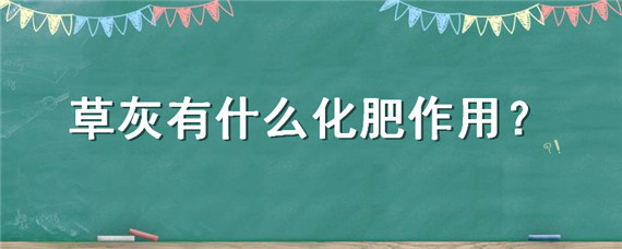 草灰有什么化肥作用（草木灰有什么化肥作用）