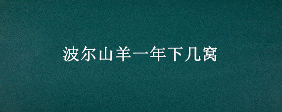 波尔山羊一年下几窝 波尔山羊一年下几窝,一窝能下几个