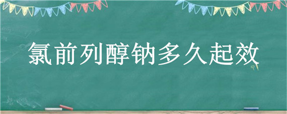 氯前列醇钠多久起效 氯前列醇钠打上多少时间产生作用