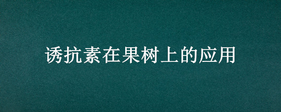 诱抗素在果树上的应用（S诱抗素对果树的危害性）