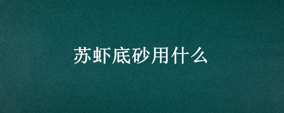 苏虾底砂用什么 观赏虾底砂用什么好