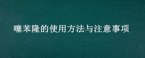 噻苯隆的使用方法与注意事项（噻苯隆的使用方法）