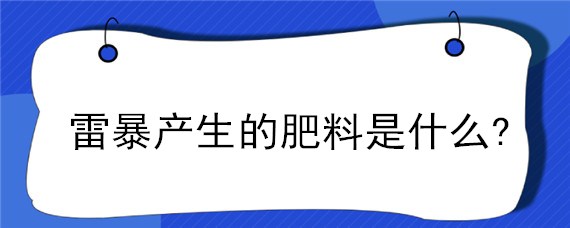 雷暴产生的肥料是什么?（雷暴产生的肥料是有机肥吗）