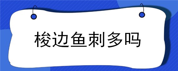 梭边鱼刺多吗 梭边鱼刺多吗口感怎么样