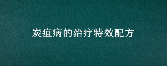 炭疽病的治疗特效配方 治疗炭疽病的中药秘方