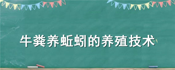 牛粪养蚯蚓的养殖技术 牛粪怎样养蚯蚓