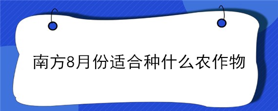 南方8月份适合种什么农作物 南方八月份成熟的农作物