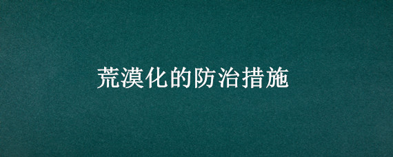 荒漠化的防治措施 半干旱地区荒漠化的防治措施