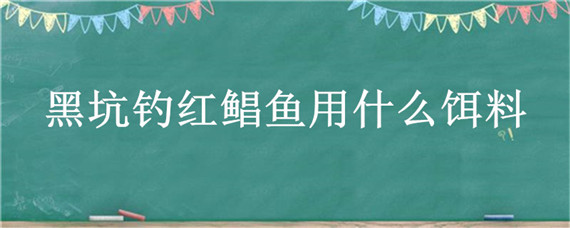 黑坑钓红鲳鱼用什么饵料（黑坑钓红鲳鱼用什么饵料最好）