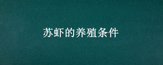 苏虾的养殖条件 对虾养殖条件