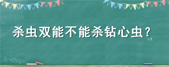 杀虫双能不能杀钻心虫（水稻钻心虫用杀虫双有用吗）