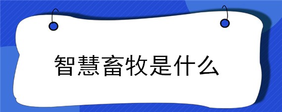 智慧畜牧是什么 智慧畜牧是什么?