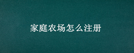 家庭农场怎么注册 家庭农场怎么注册的