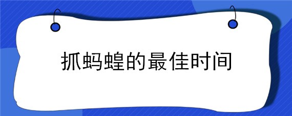 抓蚂蝗的最佳时间 抓蚂蝗的最佳时间晚上几点