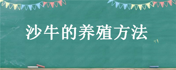 沙牛的养殖方法 沙牛怎么养殖