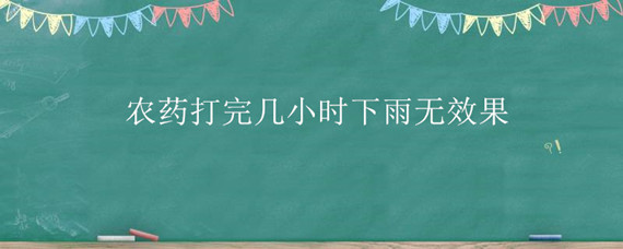 农药打完几小时下雨无效果 农药打完几个小时下雨无效