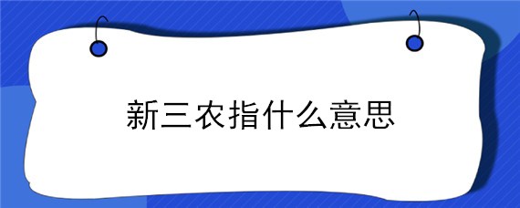 新三农指什么意思 新三农指的是什么