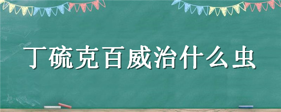 丁硫克百威治什么虫 丁硫克百威治什么虫水稻