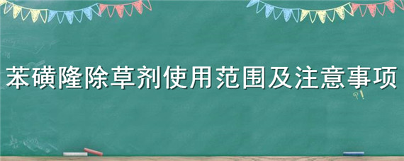 苯磺隆除草剂使用范围及注意事项（苯磺隆除草剂使用时间）