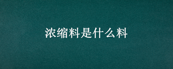 浓缩料是什么料 什么叫浓缩料