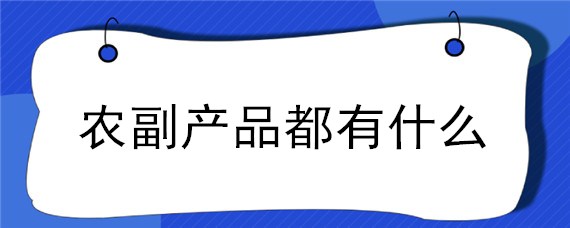 农副产品都有什么（啥是农副产品）