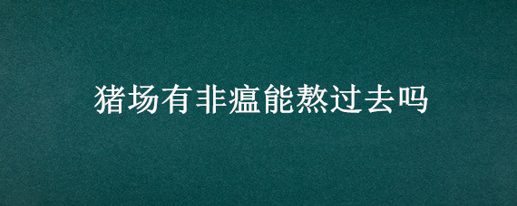 猪场有非瘟能熬过去吗 有非瘟的猪场该如何去养猪