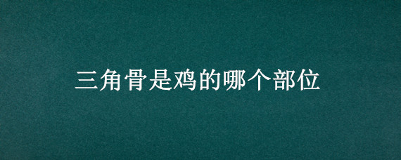 三角骨是鸡的哪个部位 三角骨是鸡的哪个部位吃了长胖吗