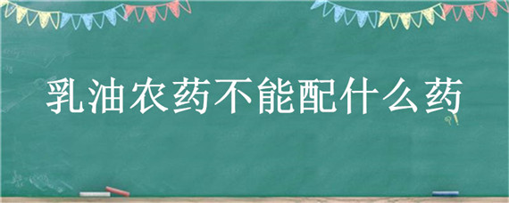 乳油农药不能配什么药 不能与乳油混用的农药