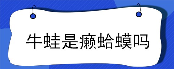 牛蛙是癞蛤蟆吗 牛蛙和癞蛤蟆的区别在哪里?