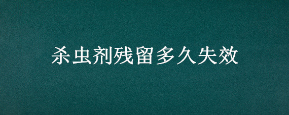 杀虫剂残留多久失效 杀虫剂多长时间失效