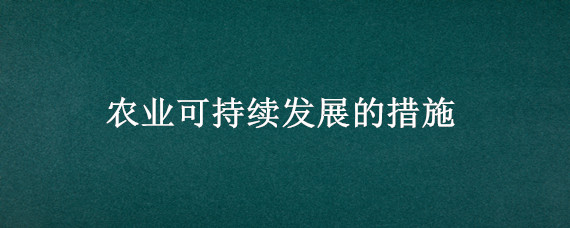 农业可持续发展的措施（农业可持续发展的措施答题模板）