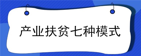 产业扶贫七种模式 产业扶贫模式有哪些