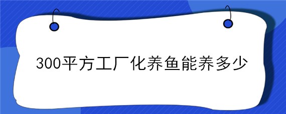 300平方工厂化养鱼能养多少（工厂化养鱼一立方养多少鱼）