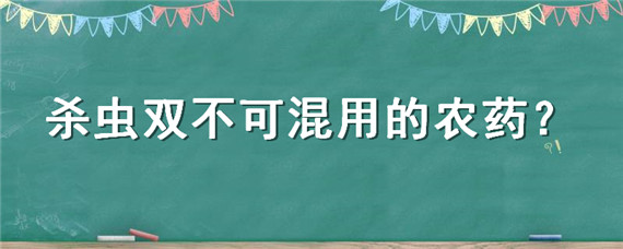 杀虫双不可混用的农药（杀虫双的药效和作用对象杀虫双不可混用的农药）