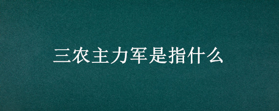 三农主力军是指什么 三农主力军指的是什么