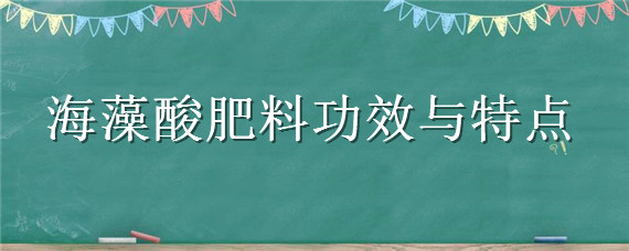 海藻酸肥料功效与特点 海藻酸肥料有什么效果