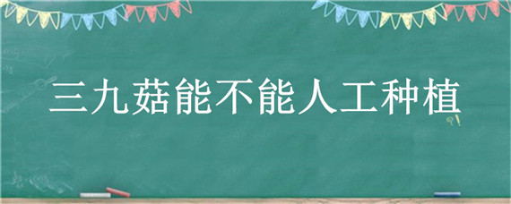 三九菇能不能人工种植 三九菇的生长环境