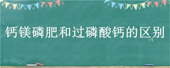 钙镁磷肥和过磷酸钙的区别（钙镁磷与过磷酸钙的区别）