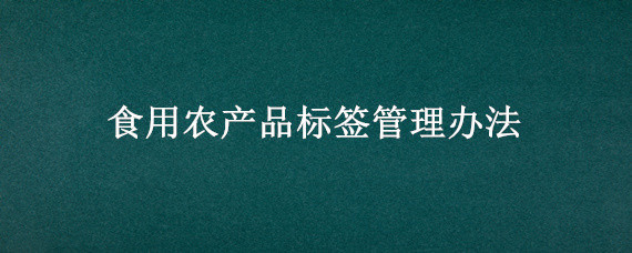 食用农产品标签管理办法 可食用农产品商品标签要求