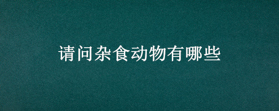 请问杂食动物有哪些 杂食动物都有哪些