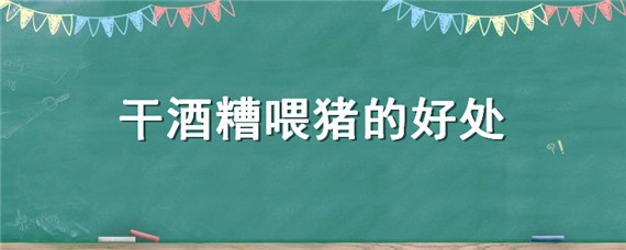 干酒糟喂猪的好处（白酒糟喂猪的好处）