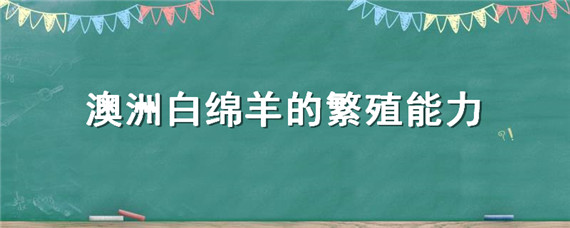 澳洲白绵羊的繁殖能力（澳洲白绵羊的繁殖性能）