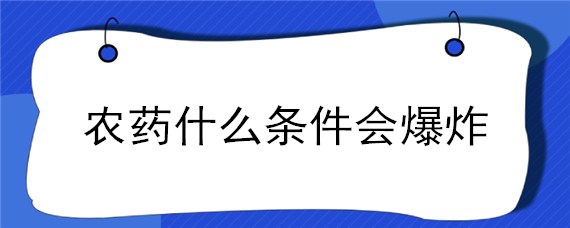 农药什么条件会爆炸 农药化工厂为什么会爆炸