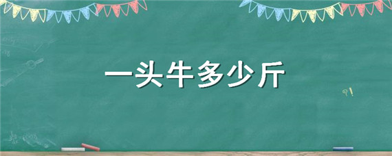 一头牛多少斤 正常一头牛多少斤