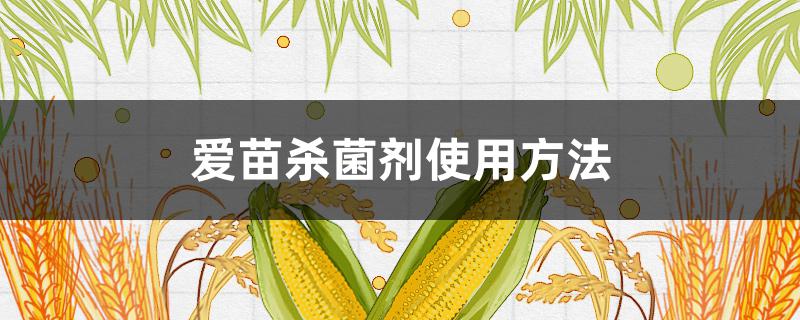 爱苗杀菌剂使用方法 爱苗杀菌剂用法与用量