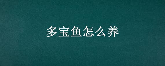 多宝鱼怎么养（多宝鱼怎么养殖方法）