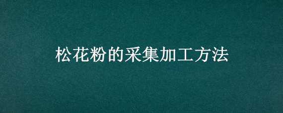 松花粉的采集加工方法 松花粉的采集加工方法是什么