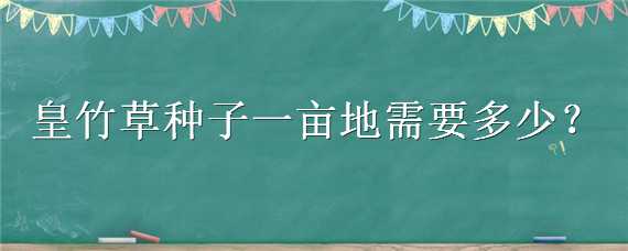 皇竹草种子一亩地需要多少 皇竹草种子一亩地需要多少钱