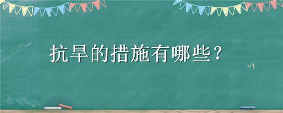 抗旱的措施有哪些 抗旱的措施有哪些图片