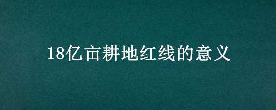 18亿亩耕地红线的意义 守住18亿亩耕地红线的意义